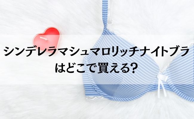 シンデレラマシュマロリッチナイトブラは締め付けないけれど補正効果抜群 口コミや効果をじっくりと検証 Princess Media